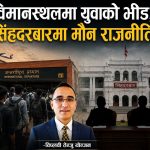 “विमानस्थलमा युवाको भीड, सिंहदरबारमा मौन राजनीति”